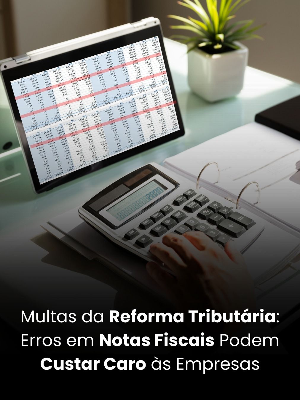 Multas da Reforma Tributária: Erros em Notas Fiscais Podem Custar Caro às Empresas