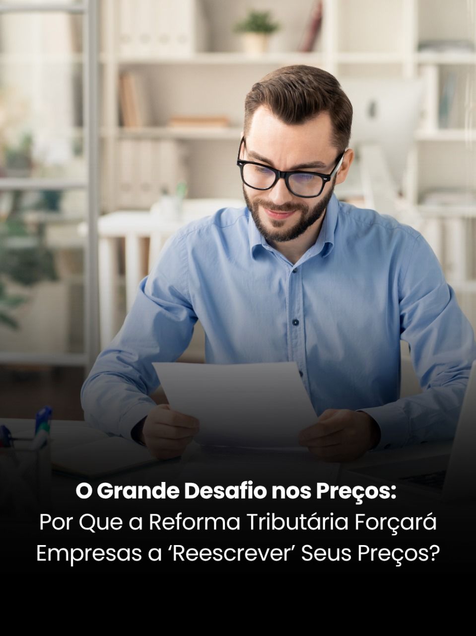 Reforma Tributária O Grande Desafio nos Preços: Por Que a Reforma Tributária Forçará Empresas a ‘Reescrever’ Seus Preços?